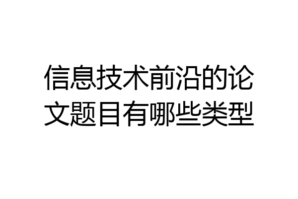 信息技术前沿的论文题目有哪些类型