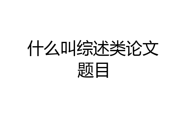 什么叫综述类论文题目