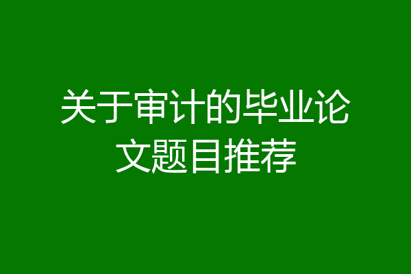 关于审计的毕业论文题目推荐