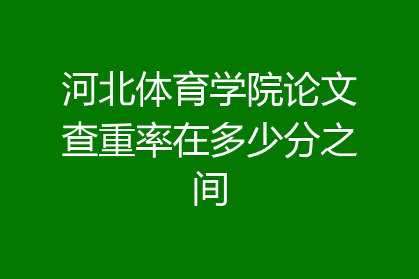 河北体育学院论文查重率在多少分之间