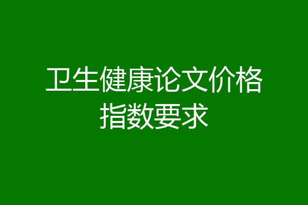 卫生健康论文价格指数要求