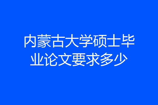 内蒙古大学硕士毕业论文要求多少
