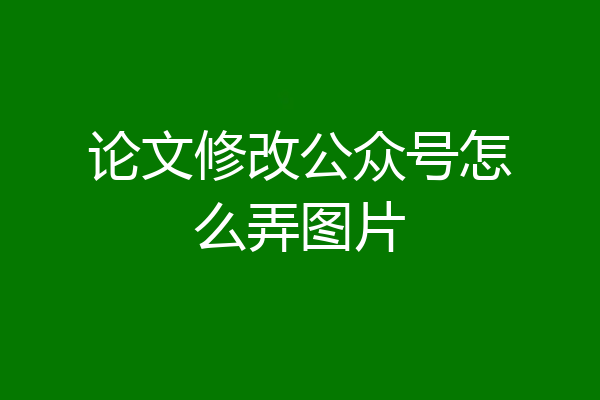 论文修改公众号怎么弄图片
