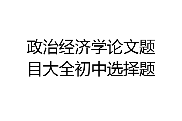 政治经济学论文题目大全初中选择题