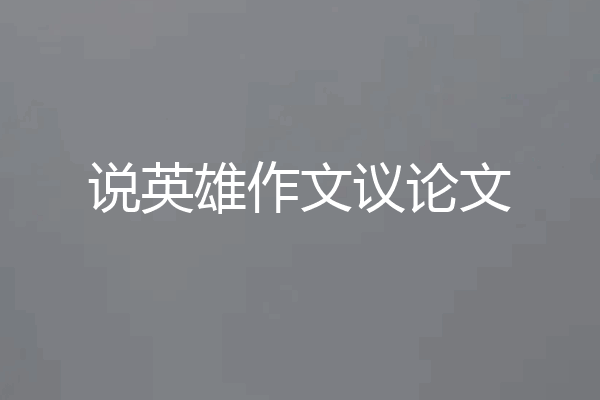 说英雄作文议论文