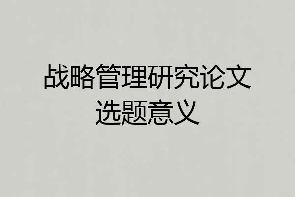 战略管理研究论文选题意义