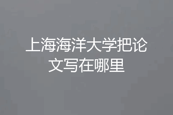 上海海洋大学把论文写在哪里