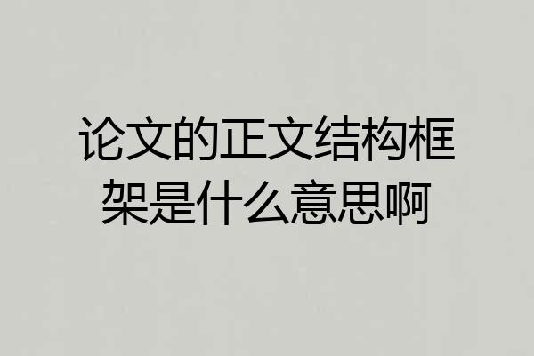 论文的正文结构框架是什么意思啊