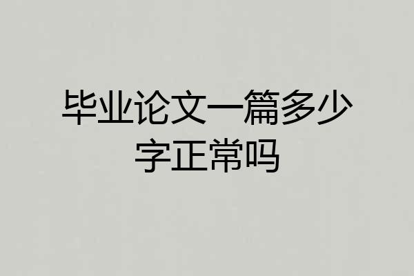 毕业论文一篇多少字正常吗