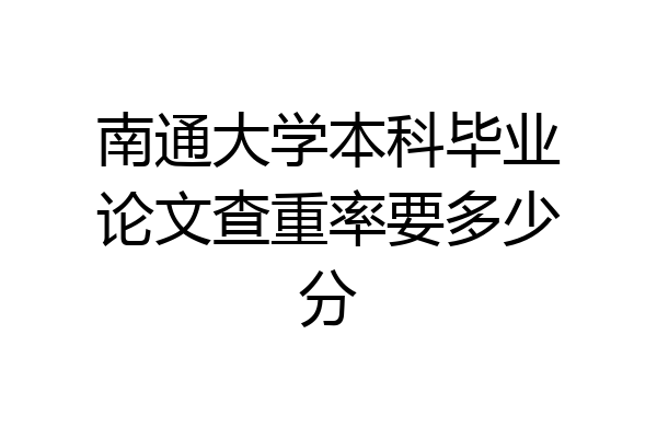 南通大学本科毕业论文查重率要多少分