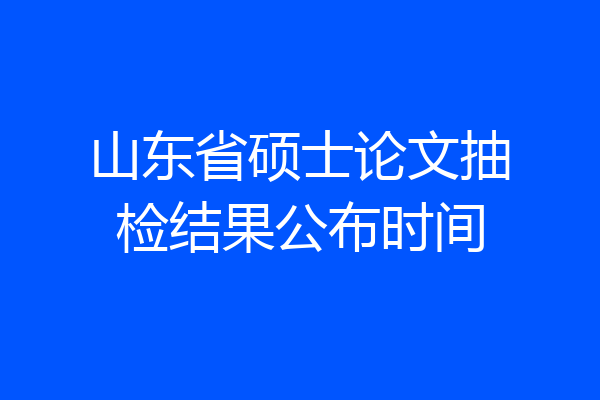 山东省硕士论文抽检结果公布时间
