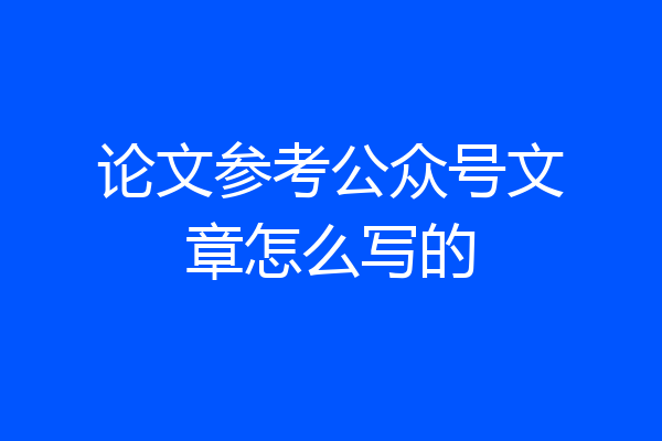 论文参考公众号文章怎么写的