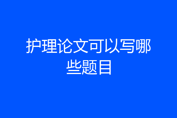 护理论文可以写哪些题目