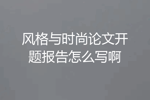 风格与时尚论文开题报告怎么写啊