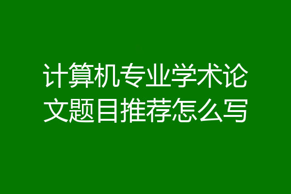 计算机专业学术论文题目推荐怎么写