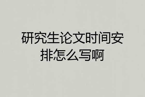 研究生论文时间安排怎么写啊