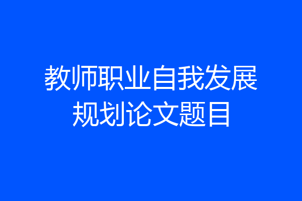 教师职业自我发展规划论文题目