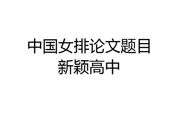 中国女排论文题目新颖高中