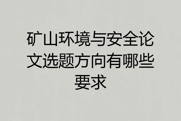 矿山环境与安全论文选题方向有哪些要求