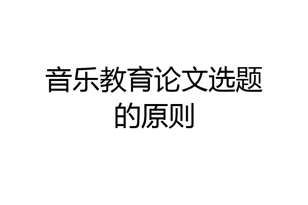 音乐教育论文选题的原则