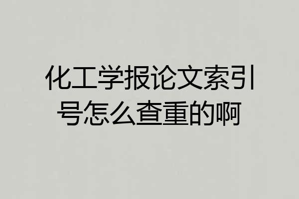 化工学报论文索引号怎么查重的啊
