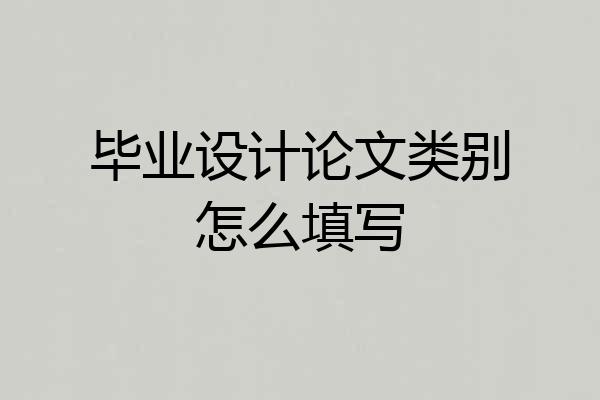 毕业设计论文类别怎么填写