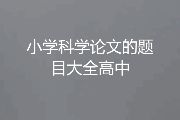 小学科学论文的题目大全高中