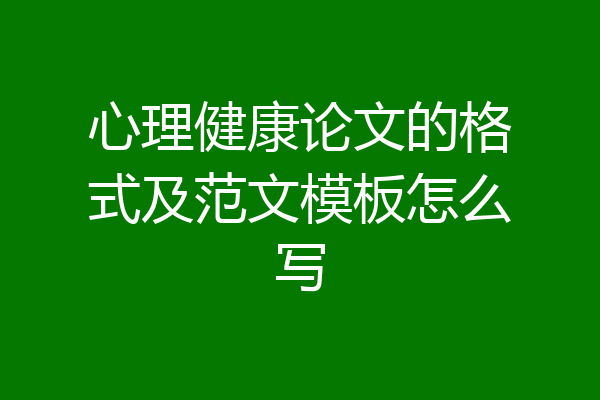 心理健康论文的格式及范文模板怎么写
