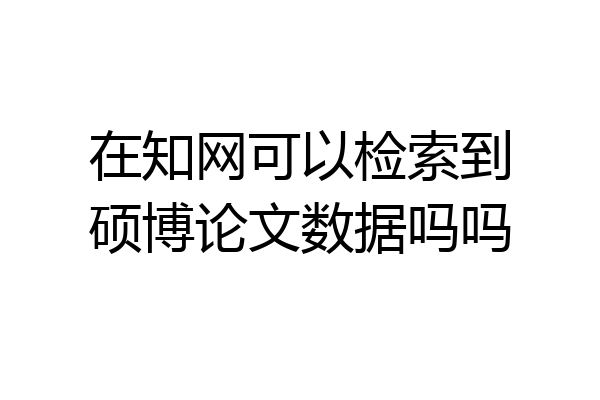 在知网可以检索到硕博论文数据吗吗