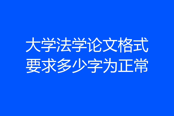 大学法学论文格式要求多少字为正常