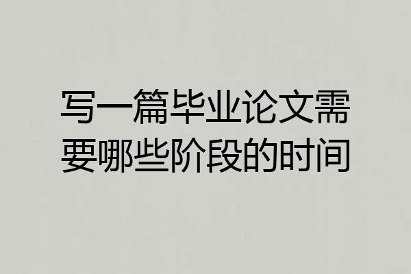 写一篇毕业论文需要哪些阶段的时间