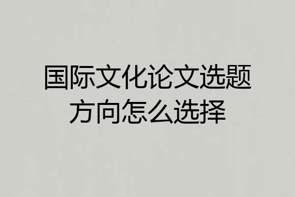 国际文化论文选题方向怎么选择