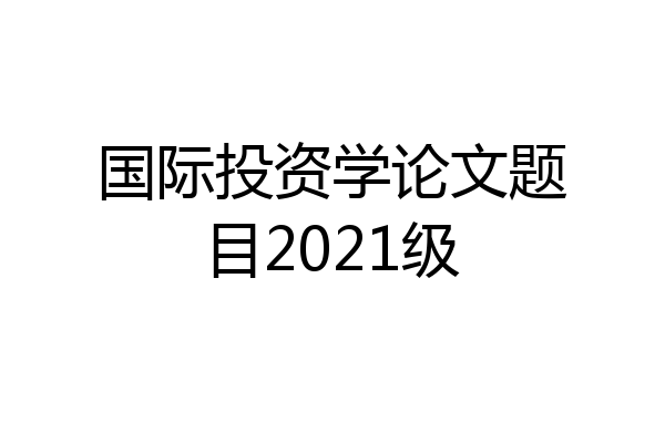 国际投资学论文题目2021级
