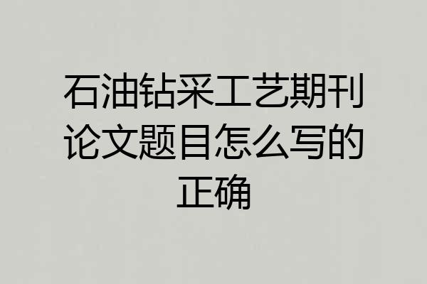 石油钻采工艺期刊论文题目怎么写的正确