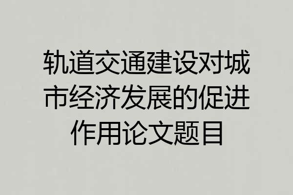 轨道交通建设对城市经济发展的促进作用论文题目