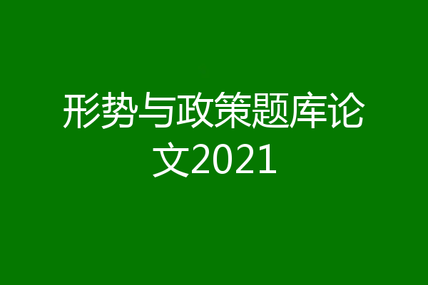 形势与政策题库论文2021