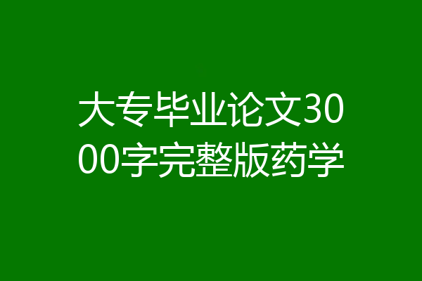 大专毕业论文3000字完整版药学