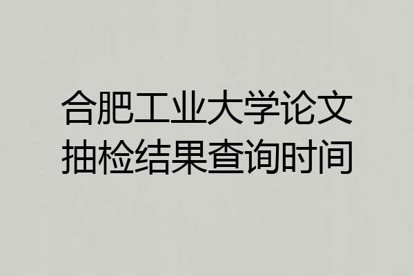 合肥工业大学论文抽检结果查询时间
