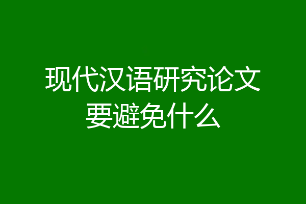 现代汉语研究论文要避免什么