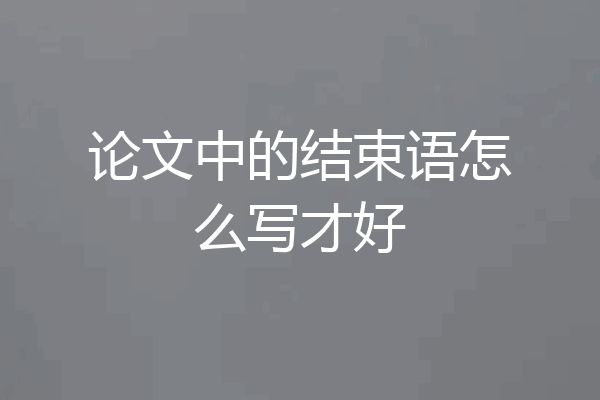论文中的结束语怎么写才好