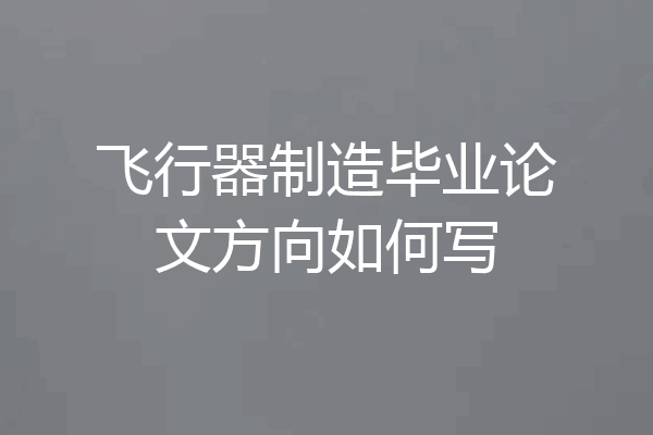 飞行器制造毕业论文方向如何写
