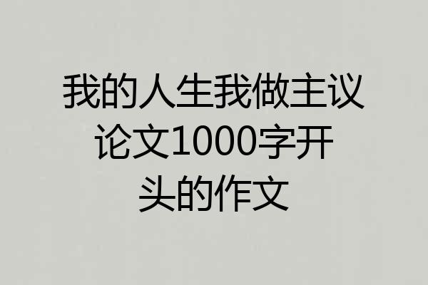 我的人生我做主议论文1000字开头的作文