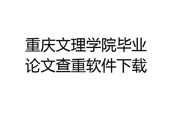 重庆文理学院毕业论文查重软件下载