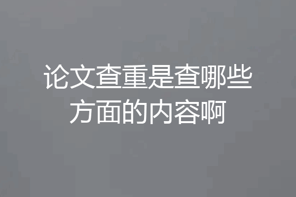 论文查重是查哪些方面的内容啊
