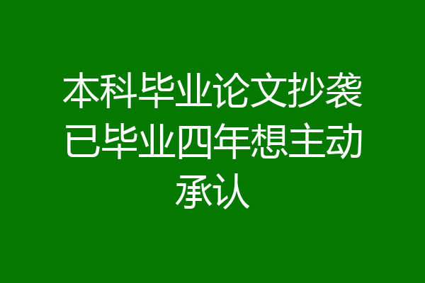 本科毕业论文抄袭已毕业四年想主动承认