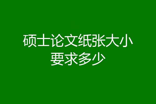 硕士论文纸张大小要求多少