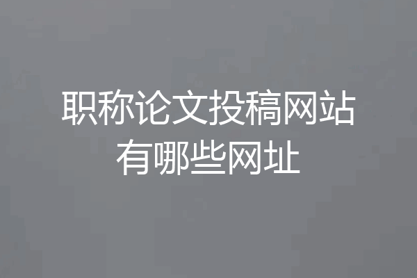 职称论文投稿网站有哪些网址