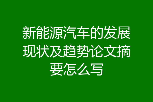新能源汽车的发展现状及趋势论文摘要怎么写