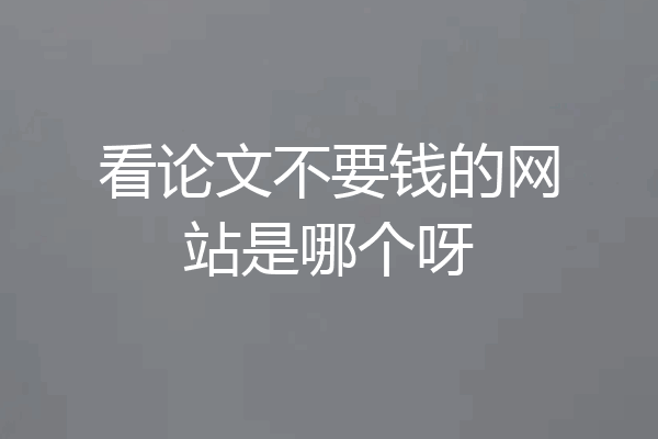 看论文不要钱的网站是哪个呀