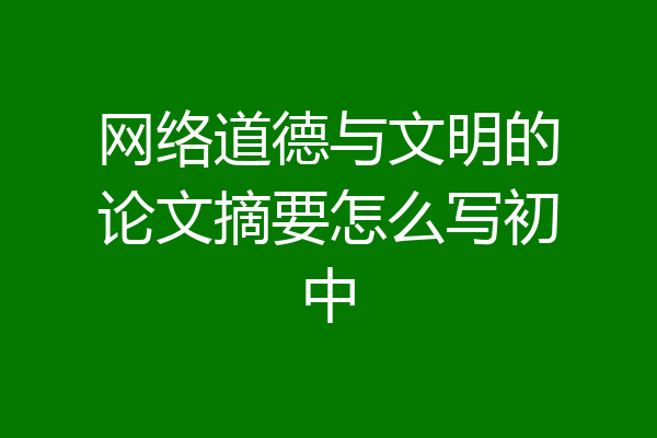 网络道德与文明的论文摘要怎么写初中